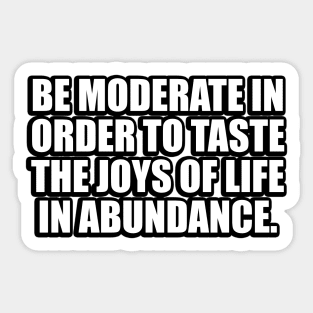 Be moderate in order to taste the joys of life in abundance Sticker